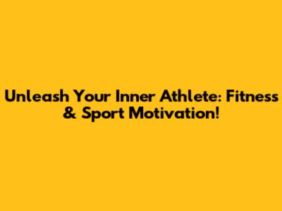 Unleash Your Inner Athlete: Fitness & Sport Motivation!