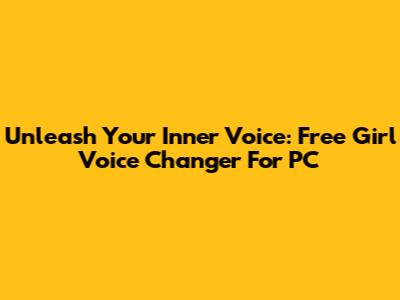 Unleash Your Inner Voice: Free Girl Voice Changer For PC