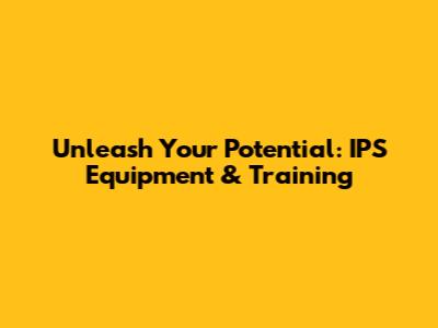 Unleash Your Potential: IPS Equipment & Training