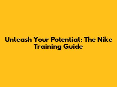 Unleash Your Potential: The Nike Training Guide
