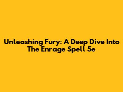Unleashing Fury: A Deep Dive Into The Enrage Spell 5e