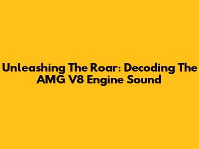 Unleashing The Roar: Decoding The AMG V8 Engine Sound