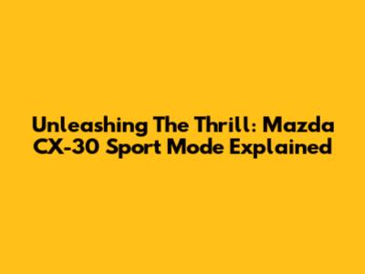 Unleashing The Thrill: Mazda CX-30 Sport Mode Explained