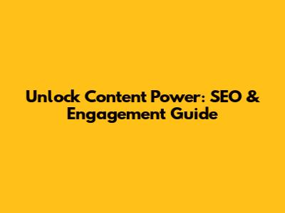 Unlock Content Power: SEO & Engagement Guide