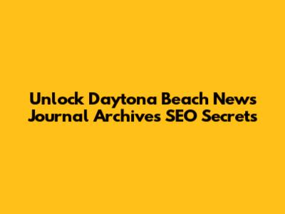 Unlock Daytona Beach News Journal Archives SEO Secrets