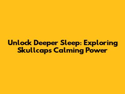 Unlock Deeper Sleep: Exploring Skullcap's Calming Power