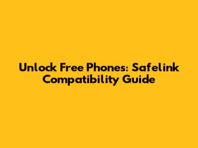 Unlock Free Phones: Safelink Compatibility Guide