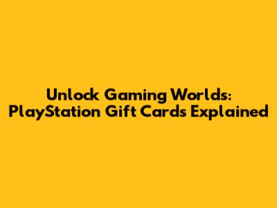 Unlock Gaming Worlds: PlayStation Gift Cards Explained
