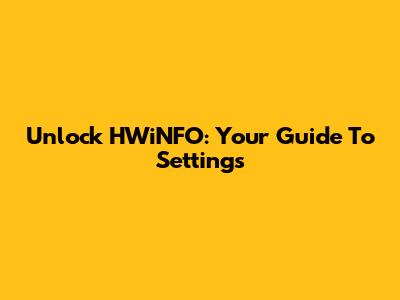Unlock HWiNFO: Your Guide To Settings