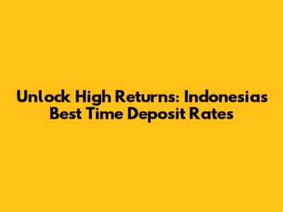 Unlock High Returns: Indonesia's Best Time Deposit Rates