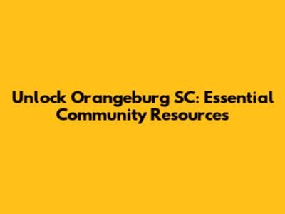 Unlock Orangeburg SC: Essential Community Resources