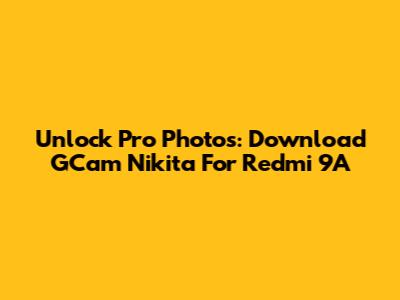 Unlock Pro Photos: Download GCam Nikita For Redmi 9A