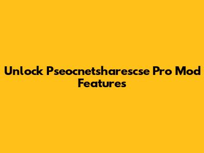 Unlock Pseocnetsharescse Pro Mod Features