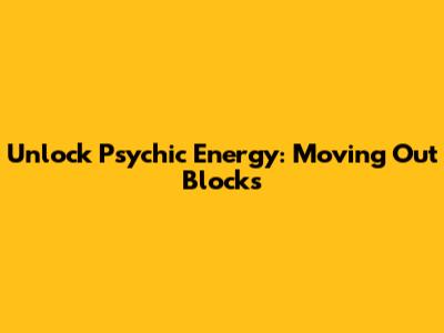 Unlock Psychic Energy: Moving Out Blocks