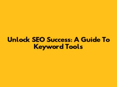 Unlock SEO Success: A Guide To Keyword Tools