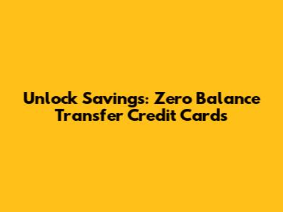 Unlock Savings: Zero Balance Transfer Credit Cards