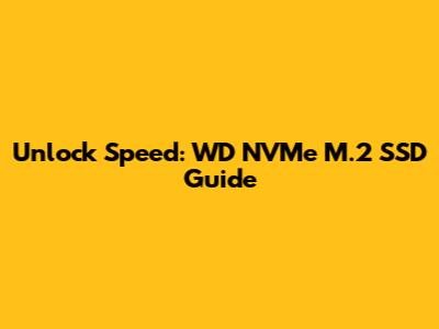 Unlock Speed: WD NVMe M.2 SSD Guide