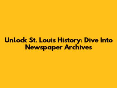Unlock St. Louis History: Dive Into Newspaper Archives