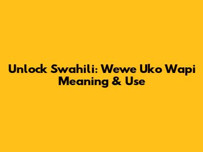 Unlock Swahili: 'Wewe Uko Wapi' Meaning & Use