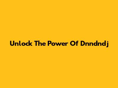 Unlock The Power Of Dnndndj