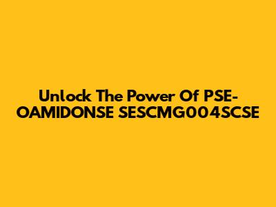 Unlock The Power Of PSE-OAMIDONSE SESCMG004SCSE