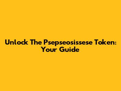 Unlock The Psepseosissese Token: Your Guide