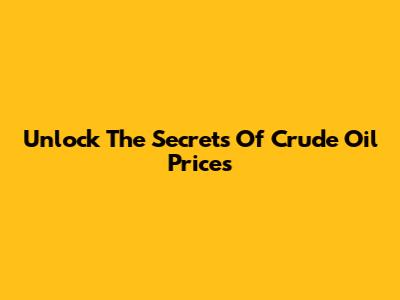 Unlock The Secrets Of Crude Oil Prices