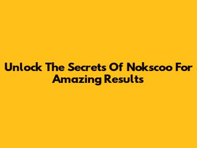 Unlock The Secrets Of Nokscoo For Amazing Results