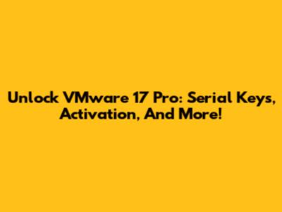 Unlock VMware 17 Pro: Serial Keys, Activation, And More!
