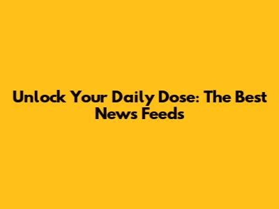 Unlock Your Daily Dose: The Best News Feeds