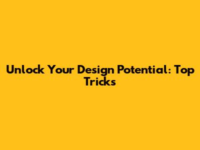 Unlock Your Design Potential: Top Tricks
