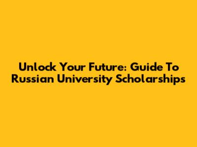 Unlock Your Future: Guide To Russian University Scholarships