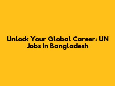 Unlock Your Global Career: UN Jobs In Bangladesh