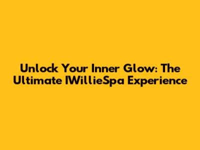 Unlock Your Inner Glow: The Ultimate IWillieSpa Experience
