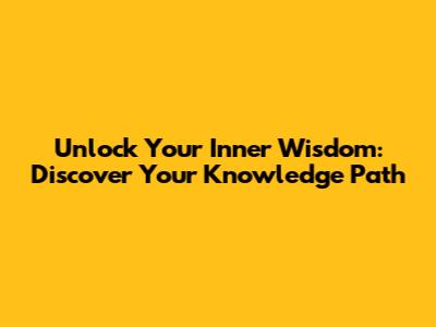 Unlock Your Inner Wisdom: Discover Your Knowledge Path