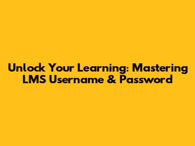 Unlock Your Learning: Mastering LMS Username & Password