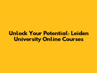 Unlock Your Potential: Leiden University Online Courses