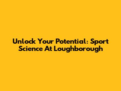 Unlock Your Potential: Sport Science At Loughborough