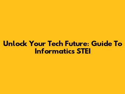 Unlock Your Tech Future: Guide To Informatics STEI