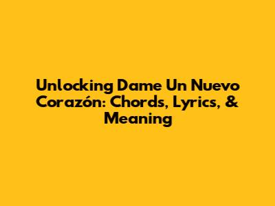 Unlocking 'Dame Un Nuevo Corazón': Chords, Lyrics, & Meaning