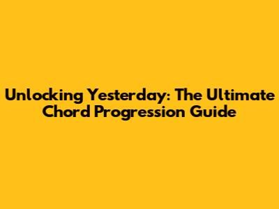 Unlocking 'Yesterday': The Ultimate Chord Progression Guide