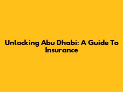 Unlocking Abu Dhabi: A Guide To Insurance
