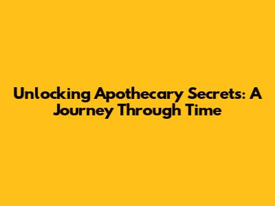 Unlocking Apothecary Secrets: A Journey Through Time
