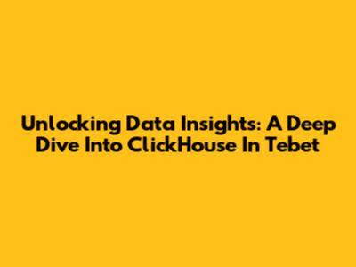 Unlocking Data Insights: A Deep Dive Into ClickHouse In Tebet