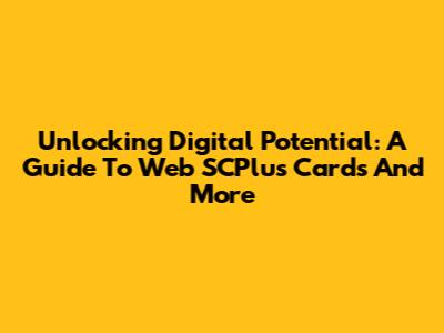 Unlocking Digital Potential: A Guide To Web SCPlus Cards And More