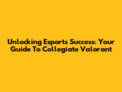 Unlocking Esports Success: Your Guide To Collegiate Valorant