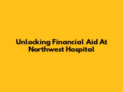 Unlocking Financial Aid At Northwest Hospital