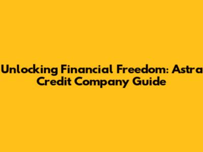 Unlocking Financial Freedom: Astra Credit Company Guide