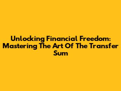 Unlocking Financial Freedom: Mastering The Art Of The Transfer Sum