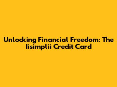 Unlocking Financial Freedom: The Iisimplii Credit Card